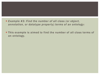  Example #3: Find the number of all class (or object,
annotation, or datatype property) terms of an ontology:
 This example is aimed to find the number of all class terms of
an ontology.
 
