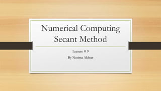 Numerical Computing
Secant Method
Lecture # 9
By Nasima Akhtar
 