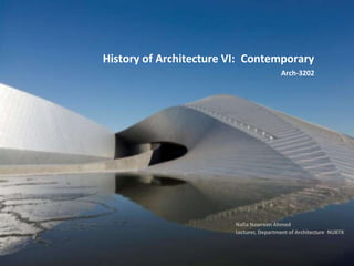 History of Architecture VI: Contemporary
Arch-3202
Nafia Nawreen Ahmed
Lecturer, Department of Architecture, NUBTK
 