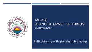 ME-438
AI AND INTERNET OF THINGS
ELECTIVE COURSE
NED University of Engineering & Technology
1
 