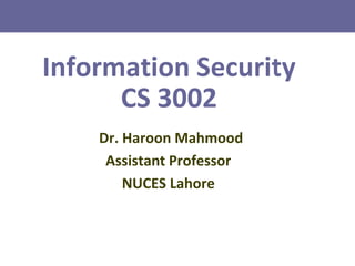 Information Security
CS 3002
Dr. Haroon Mahmood
Assistant Professor
NUCES Lahore
 