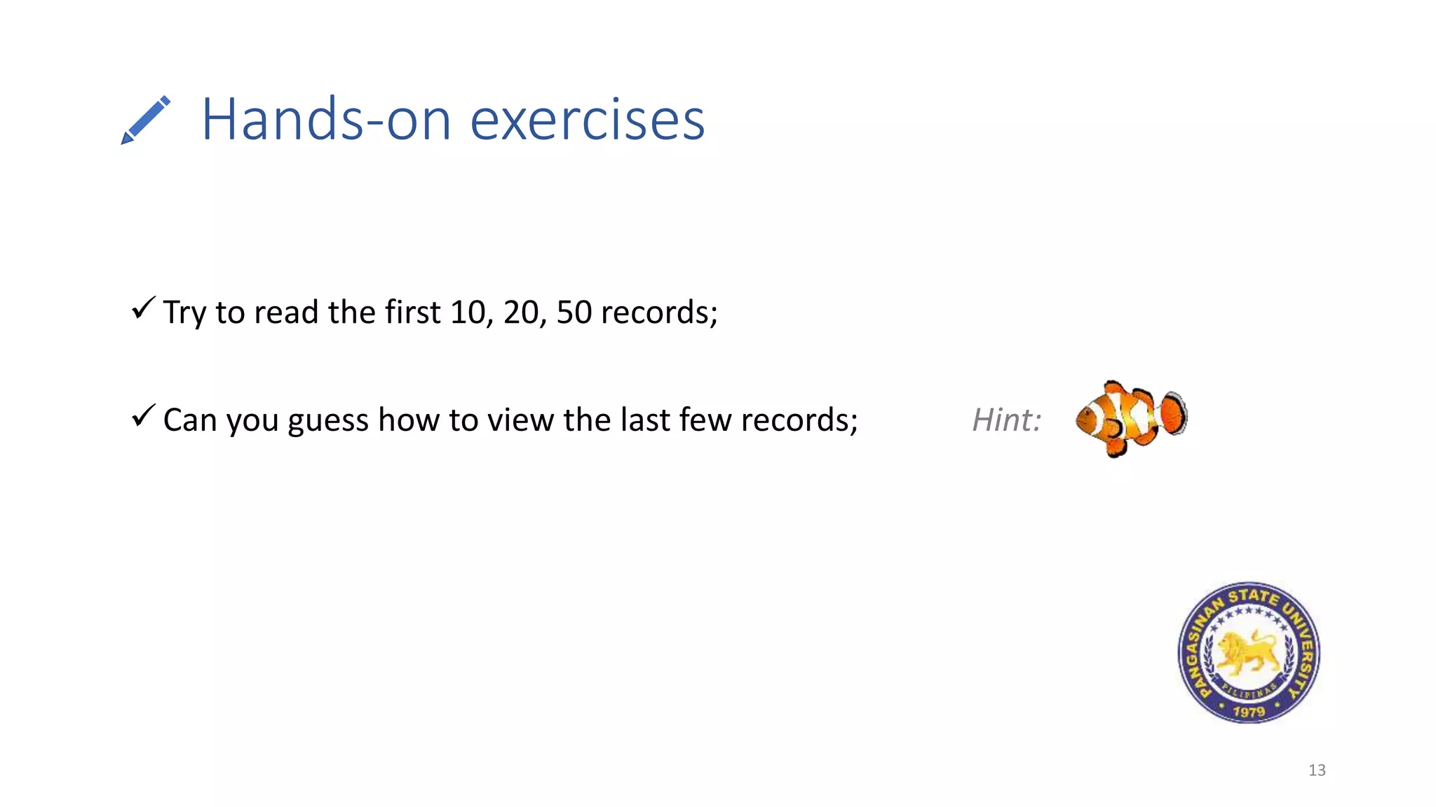 Hands-on exercises
13
 Try to read the first 10, 20, 50 records;
 Can you guess how to view the last few records; Hint:
 