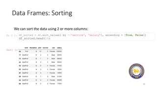 Data Frames: Sorting
36
We can sort the data using 2 or more columns:
In [ ]: df_sorted = df.sort_values( by =['service', 'salary'], ascending = [True, False])
df_sorted.head(10)
Out[ ]:
 