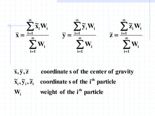 




















1
i
i
i
1
i
i
1
i
i
i
1
i
i
1
i
i
i
1
i
i
W
W
z
~
z
W
W
y
~
y
W
W
x
~
x
particle
i
the
of
weight
W
particle
i
the
of
s
coordinate
z
~
,
y
~
,
x
~
gravity
of
center
the
of
s
coordinate
z
,
y
,
x
th
i
th
i
i
i
 