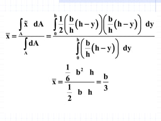    
 
h
0
A
h
A
0
2
1 b b
h y h y dy
x dA
2 h h
x
b
dA
h y dy
h
1
b h
b
6
x
1 3
b h
2
  
 
  
  
 
 

 
 
 


 
 