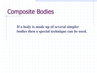 Composite Bodies
If a body is made up of several simpler
bodies then a special technique can be used.
 