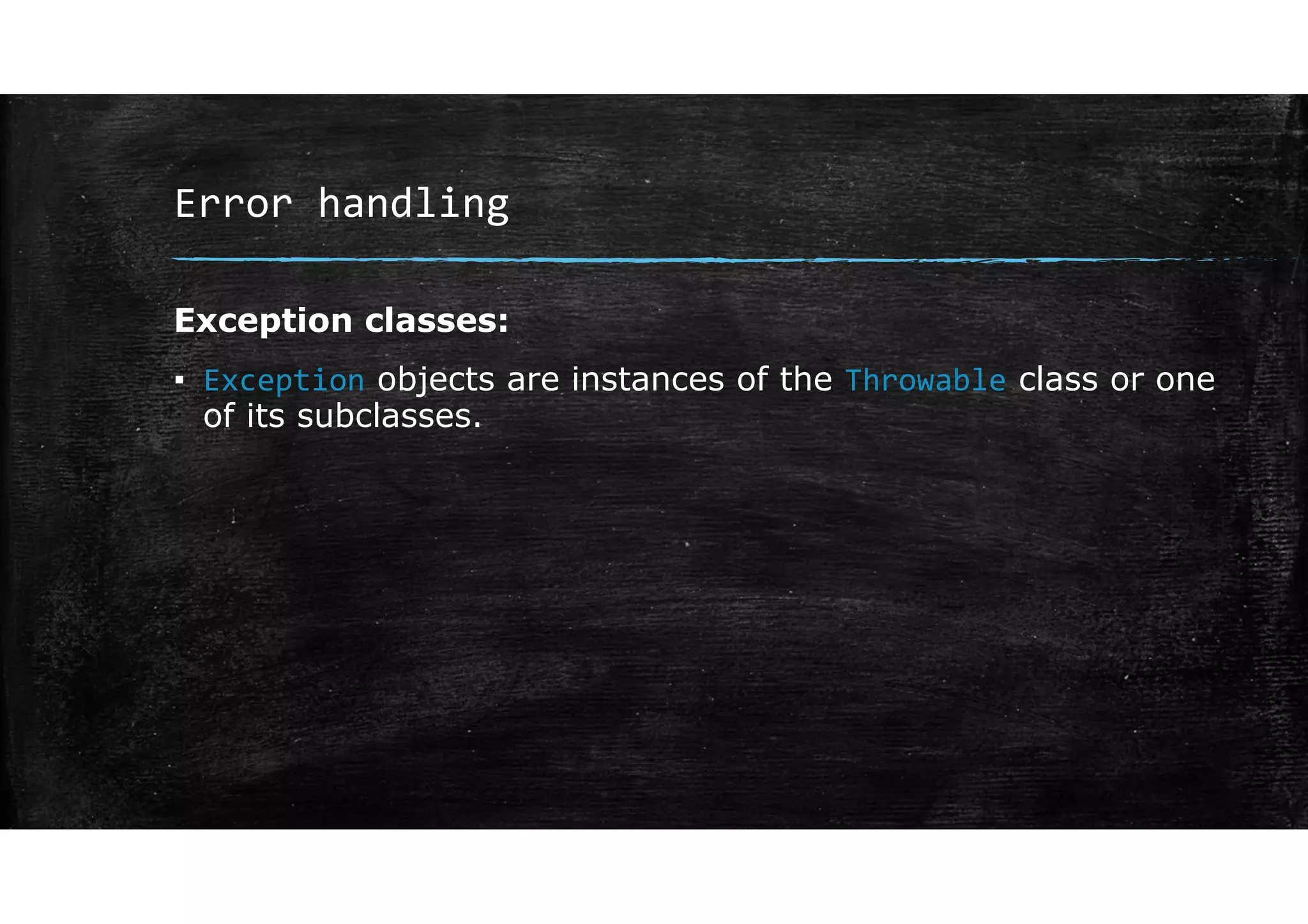 Error handling
Exception classes:
▪ Exception objects are instances of the Throwable class or one
of its subclasses.
 