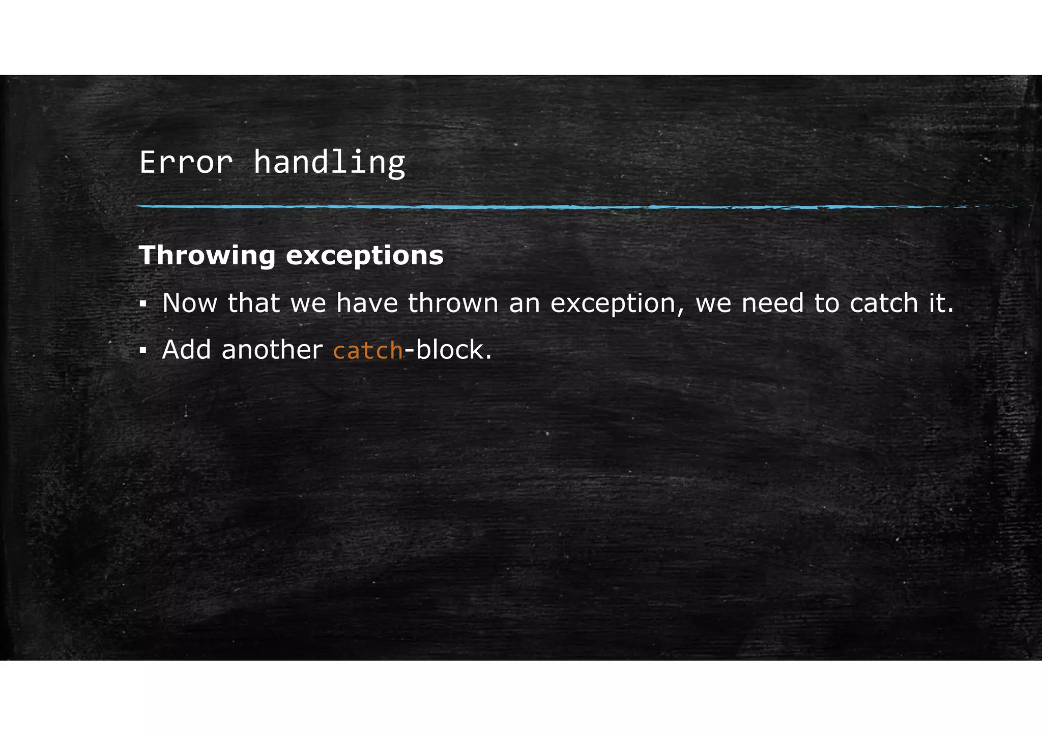 Error handling
Throwing exceptions
▪ Now that we have thrown an exception, we need to catch it.
▪ Add another catch-block.
 