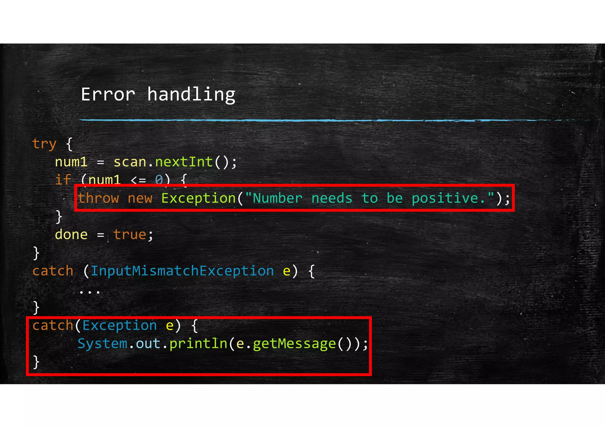 Error handling
try {
num1 = scan.nextInt();
if (num1 <= 0) {
throw new Exception("Number needs to be positive.");
}
done = true;
}
catch (InputMismatchException e) {
...
}
catch(Exception e) {
System.out.println(e.getMessage());
}
 