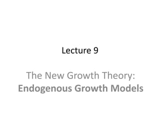 Lecture 9
The New Growth Theory:
Endogenous Growth Models
 