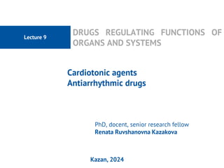 Lecture 9
DRUGS REGULATING FUNCTIONS OF
ORGANS AND SYSTEMS
Сardiotonic agents
Antiarrhythmic drugs
PhD, docent, senior research fellow
Renata Ruvshanovna Kazakova
Kazan, 2024 3
 