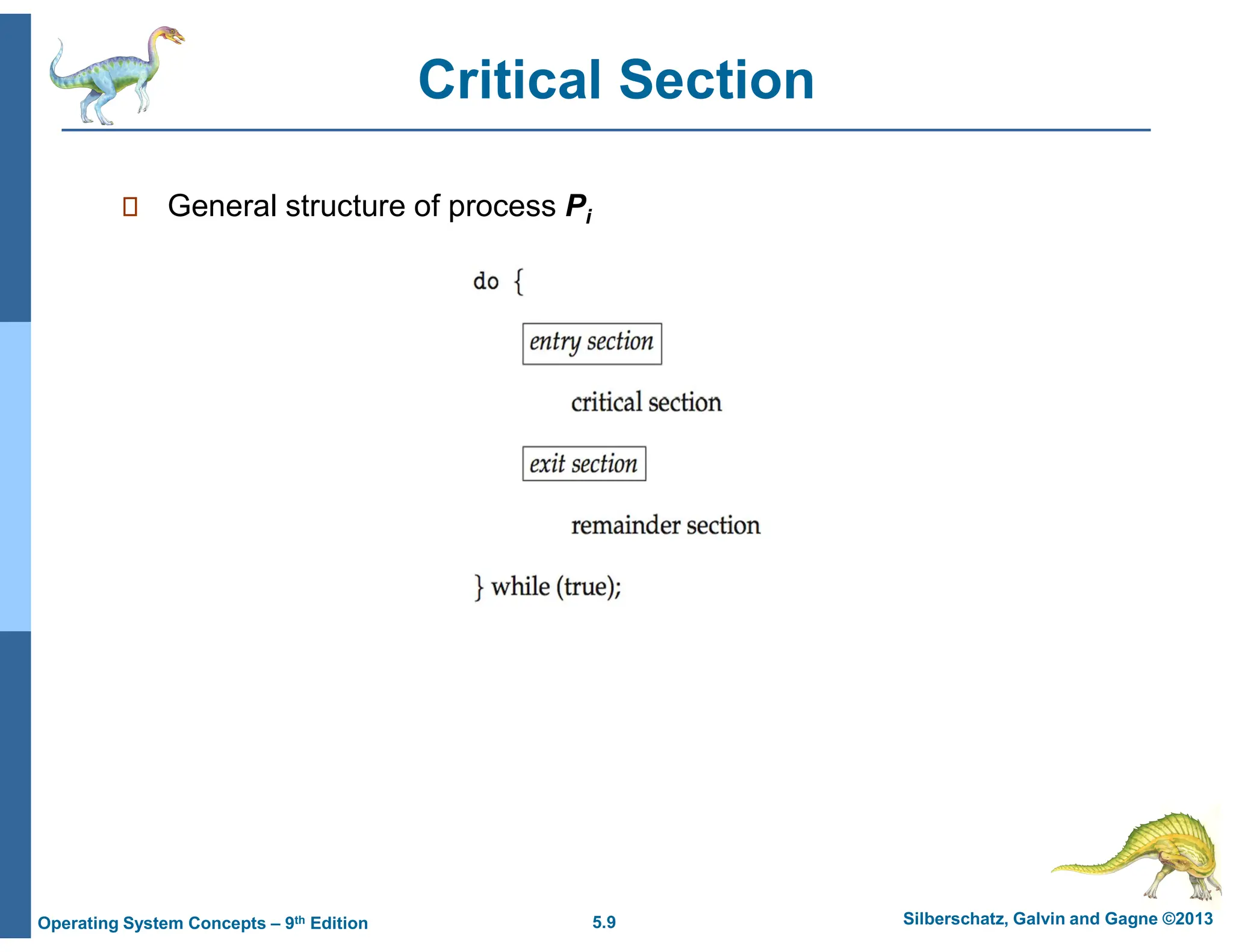 5.9 Silberschatz, Galvin and Gagne ©2013
Operating System Concepts – 9th Edition
Critical Section
 General structure of process Pi
 