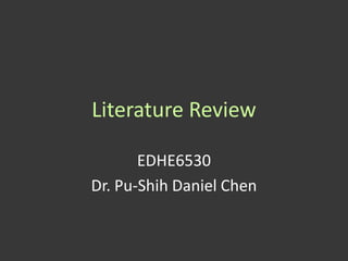 Literature Review

       EDHE6530
Dr. Pu-Shih Daniel Chen
 