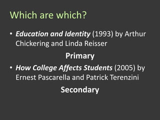 Which are which?
• Education and Identity (1993) by Arthur
  Chickering and Linda Reisser
                Primary
• How College Affects Students (2005) by
  Ernest Pascarella and Patrick Terenzini
               Secondary
 