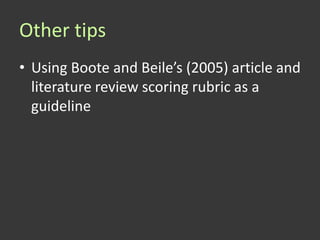 Other tips
• Using Boote and Beile’s (2005) article and
  literature review scoring rubric as a
  guideline
 
