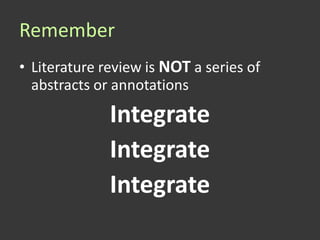 Remember
• Literature review is NOT a series of
  abstracts or annotations

              Integrate
              Integrate
              Integrate
 