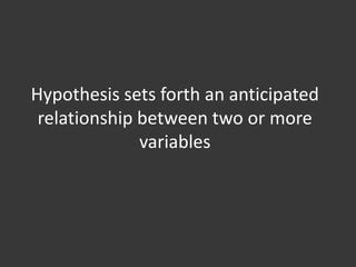Hypothesis sets forth an anticipated
 relationship between two or more
              variables
 