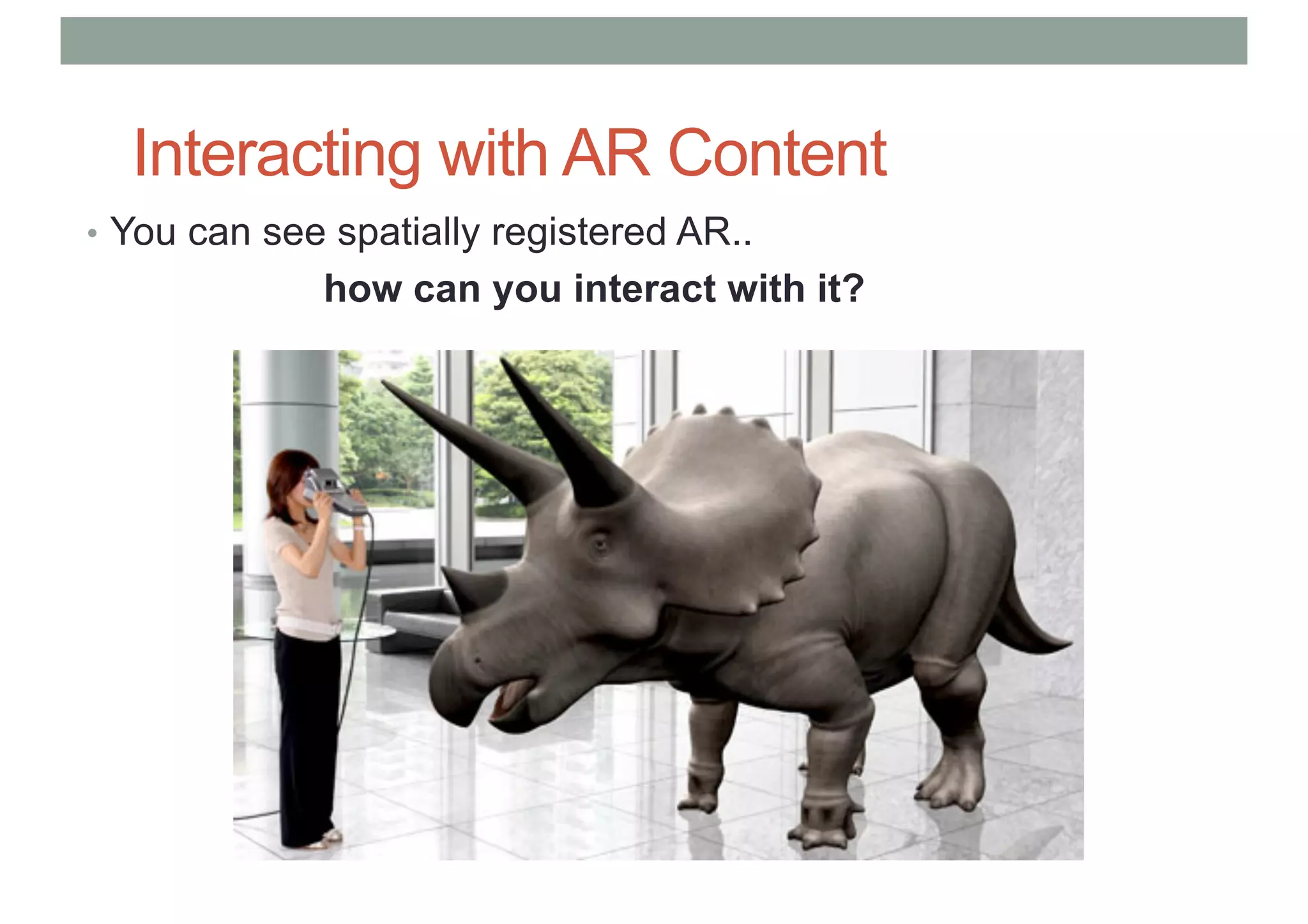 Interacting with AR Content
• You can see spatially registered AR..
how can you interact with it?
 