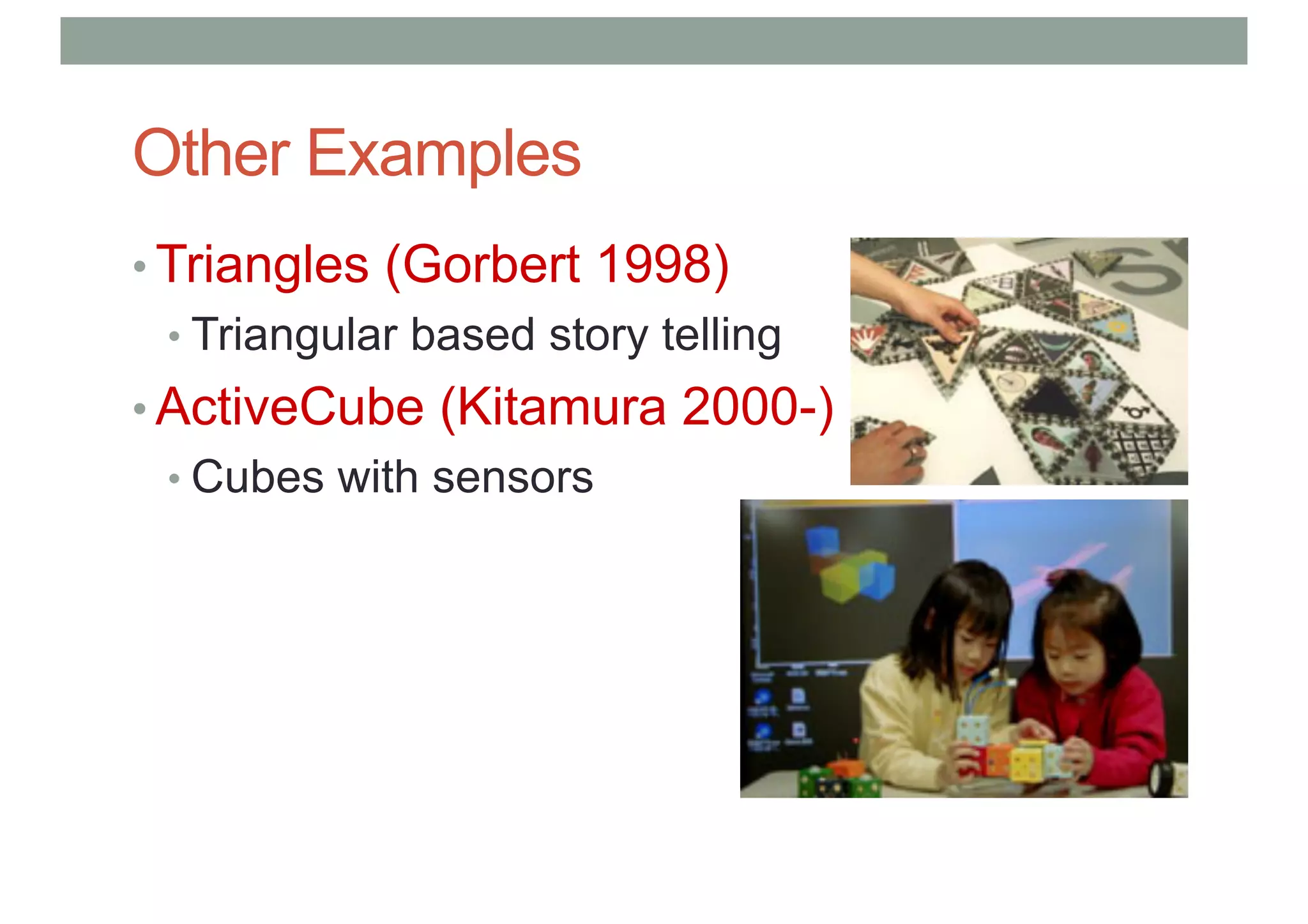 Other Examples
• Triangles (Gorbert 1998)
• Triangular based story telling
• ActiveCube (Kitamura 2000-)
• Cubes with sensors
 
