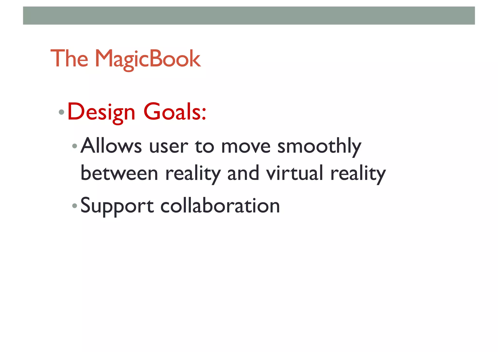 The MagicBook
•Design Goals:
•Allows user to move smoothly
between reality and virtual reality
•Support collaboration
 