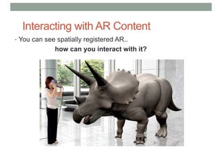 Interacting with AR Content
• You can see spatially registered AR..
how can you interact with it?
 
