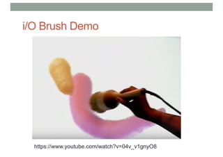 i/O Brush Demo
https://www.youtube.com/watch?v=04v_v1gnyO8
 