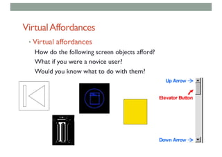 VirtualAffordances
• Virtual affordances
How do the following screen objects afford?
What if you were a novice user?
Would you know what to do with them?
 