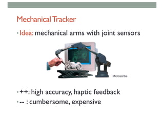 MechanicalTracker
•Idea: mechanical arms with joint sensors
•++: high accuracy, haptic feedback
•-- : cumbersome, expensive
Microscribe
 