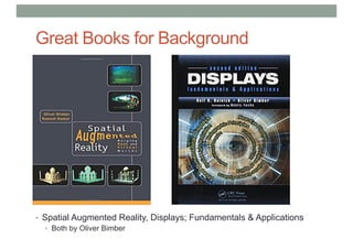 Great Books for Background
• Spatial Augmented Reality, Displays; Fundamentals & Applications
• Both by Oliver Bimber
 