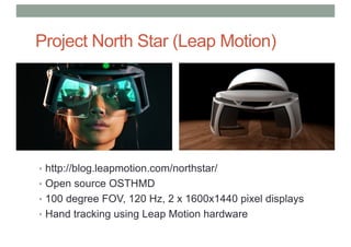Project North Star (Leap Motion)
• http://blog.leapmotion.com/northstar/
• Open source OSTHMD
• 100 degree FOV, 120 Hz, 2 x 1600x1440 pixel displays
• Hand tracking using Leap Motion hardware
 