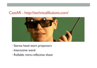 CastAR - http://technicalillusions.com/
• Stereo head worn projectors
• Interactive wand
• Rollable retro-reflective sheet
 
