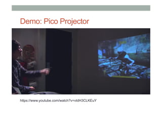 Demo: Pico Projector
https://www.youtube.com/watch?v=vtdH3CLKEuY
 