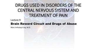 DRUGS USED IN DISORDERS OF THE
CENTRAL NERVOUS SYSTEM AND
TREATMENT OF PAIN
Lecture 9:
Brain Reward Circuit and Drugs of Abuse
Marc Imhotep Cray, M.D.
 