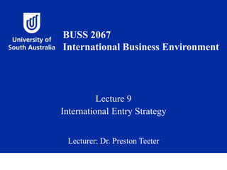 Lecture 9
International Entry Strategy
Lecturer: Dr. Preston Teeter
BUSS 2067
International Business Environment
 