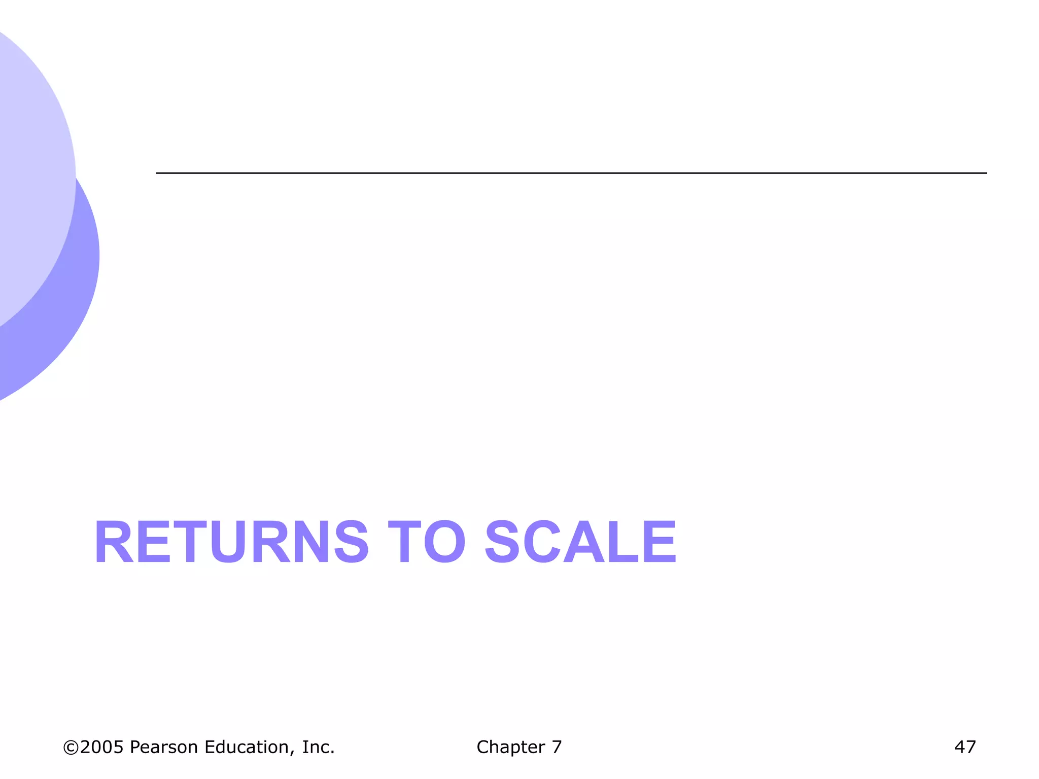 RETURNS TO SCALE


©2005 Pearson Education, Inc.   Chapter 7   47
 