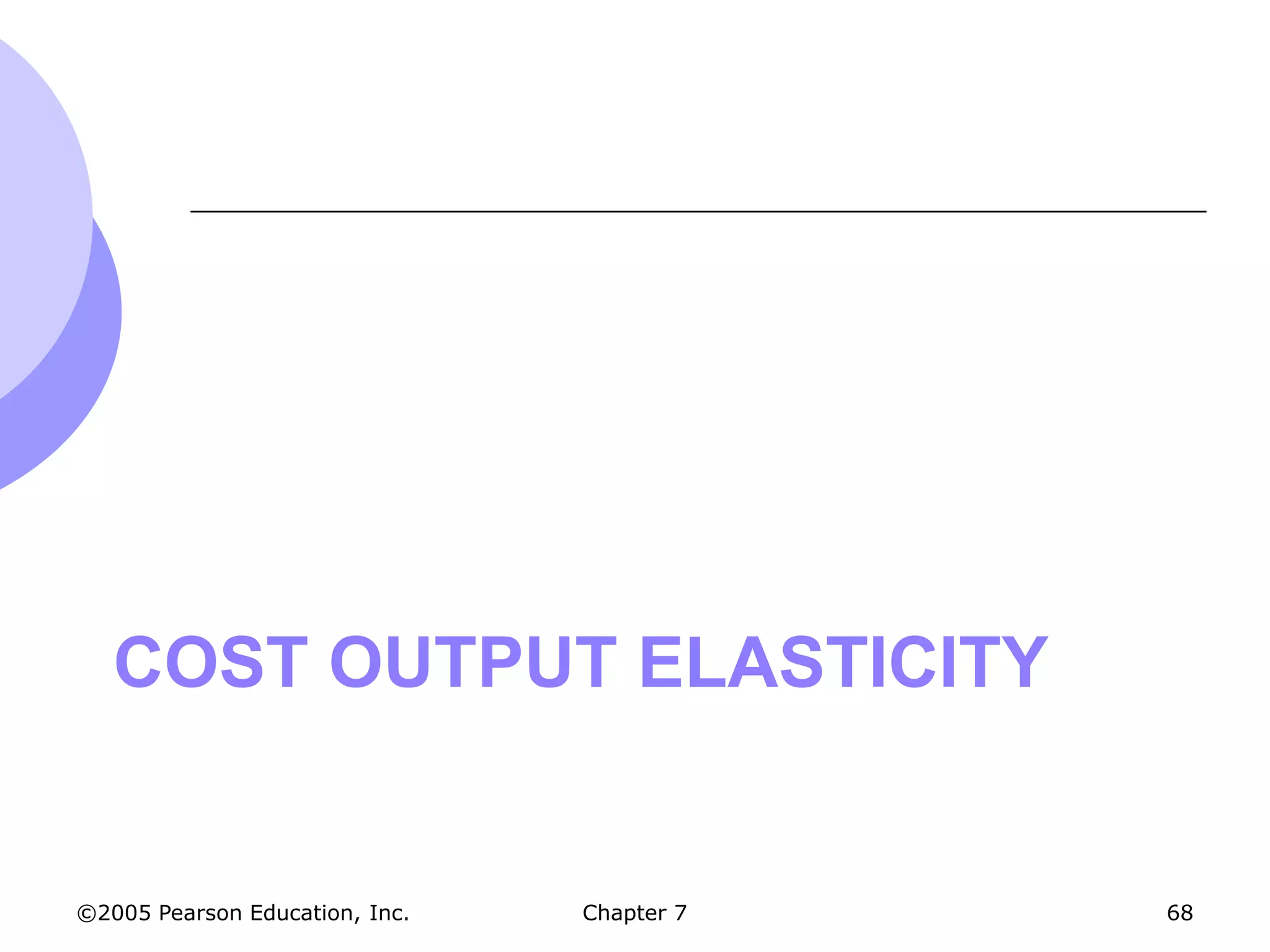 COST OUTPUT ELASTICITY


©2005 Pearson Education, Inc.   Chapter 7   68
 