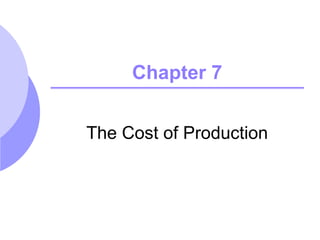 Chapter 7


The Cost of Production
 