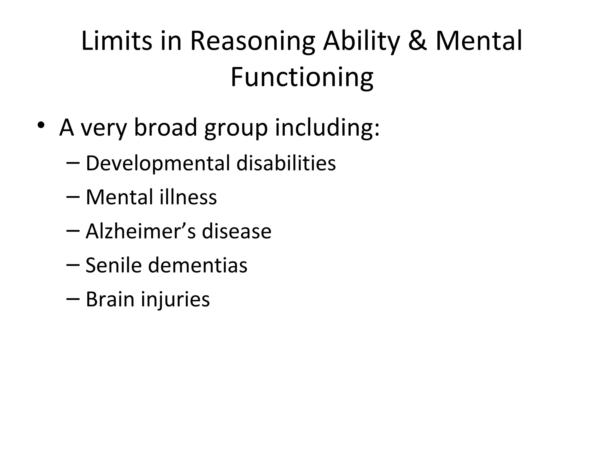 Limits in Reasoning Ability & Mental
Functioning
• A very broad group including:
– Developmental disabilities
– Mental illness
– Alzheimer’s disease
– Senile dementias
– Brain injuries
 