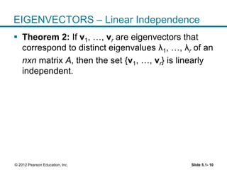 Slide 5.1- 10© 2012 Pearson Education, Inc.
EIGENVECTORS – Linear Independence
 Theorem 2: If v1, …, vr are eigenvectors that
correspond to distinct eigenvalues λ1, …, λr of an
nxn matrix A, then the set {v1, …, vr} is linearly
independent.
 