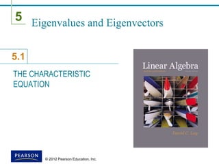 5
5.1
© 2012 Pearson Education, Inc.
Eigenvalues and Eigenvectors
THE CHARACTERISTIC
EQUATION
 