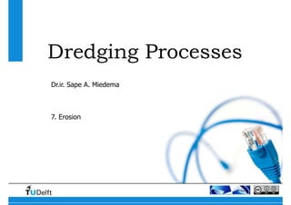 Dredging Processes
Dr.ir. Sape A. Miedema
7. Erosion
 