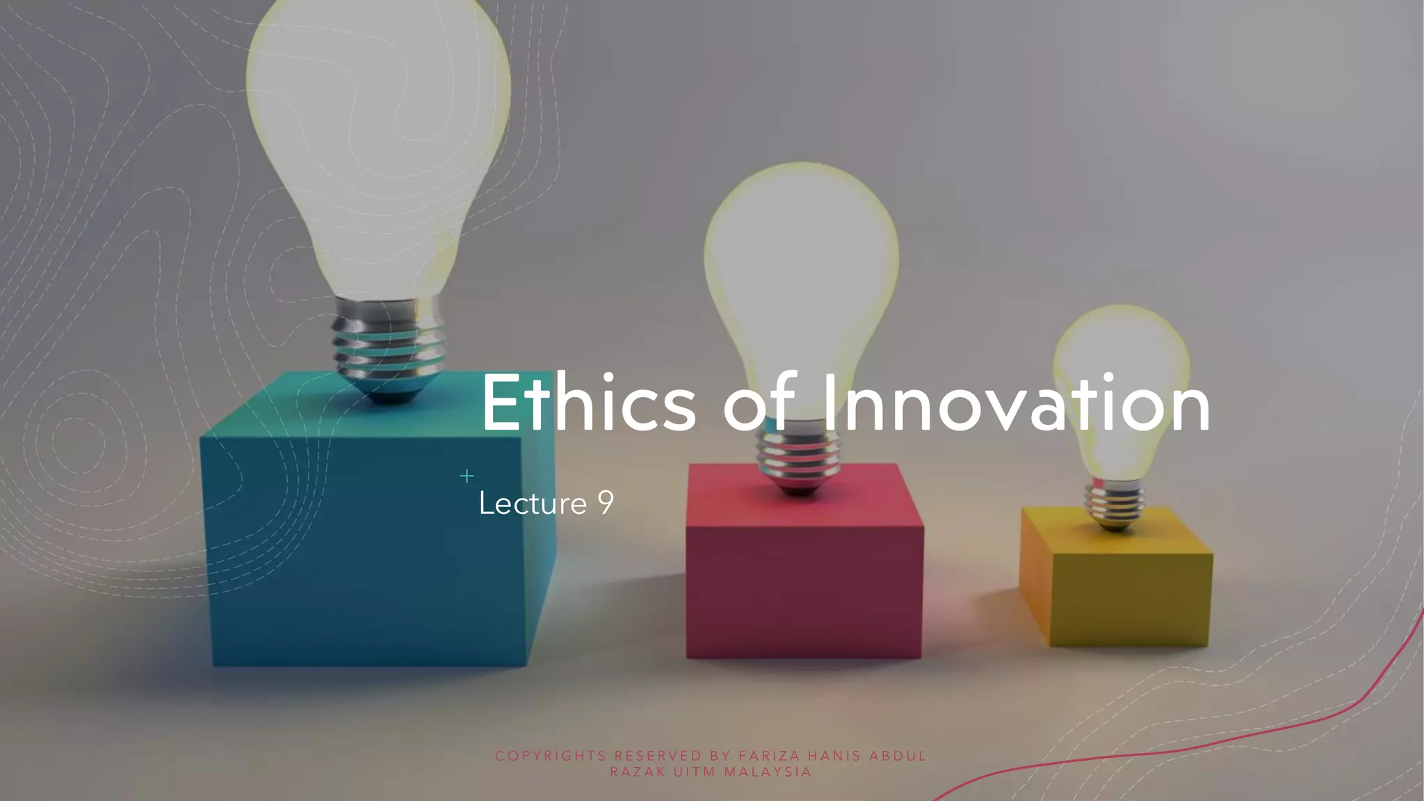 Ethics of Innovation
Lecture 9
C O P Y R I G H T S R E S E R V E D B Y F A R I Z A H A N I S A B D U L
R A Z A K U I T M M A L A Y S I A
 