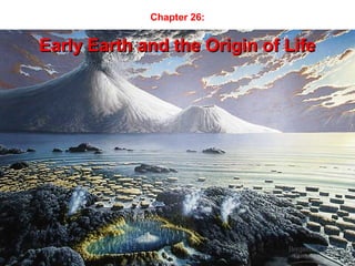 Chapter 26:
Early Earth and the Origin of LifeEarly Earth and the Origin of Life
 