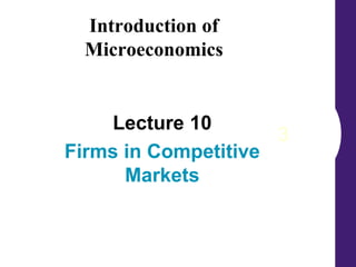 3
Lecture 10
Firms in Competitive
Markets
Introduction of
Microeconomics
 