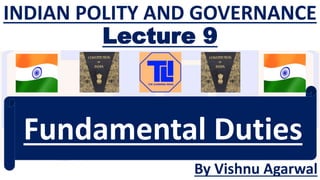 INDIAN POLITY AND GOVERNANCE
Lecture 9
By Vishnu Agarwal
Fundamental Duties
 