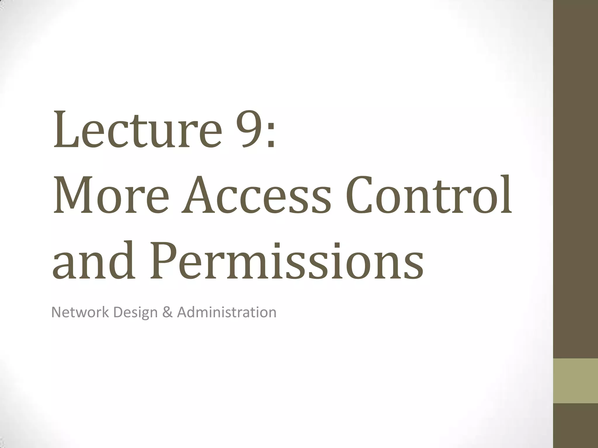 Lecture 9:
More Access Control
and Permissions
Network Design & Administration
 
