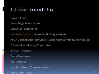 flicr credits!
22
Gideon - Chess 	

!
Adrian Berg - today is the day	

!
Serious Cat - death star 11	

!
brickdisplaycase....