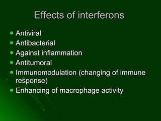 Effects of interferons  Antiviral  Antibacterial  Against inflammation  Antitumoral  Immunomodulation (changing of immune response) Enhancing of macrophage activity  