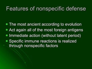 Features of nonspecific defense  The most ancient according to evolution  Act again all of the most foreign antigens Immediate action (without latent period) Specific immune reactions is realized through nonspecific factors  
