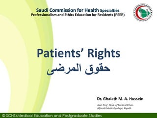 Asst. Prof., Dept. of Medical Ethics
Alfarabi Medical college, Riyadh
Dr. Ghaiath M. A. Hussein
Professionalism and Ethics Education for Residents (PEER)
Patients’ Rights
‫المرضى‬ ‫حقوق‬
 